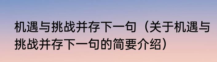 机遇与挑战并存下一句（关于机遇与挑战并存下一句的简要介绍）