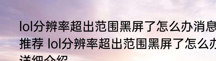 lol分辨率超出范围黑屏了怎么办消息推荐 lol分辨率超出范围黑屏了怎么办详细介绍
