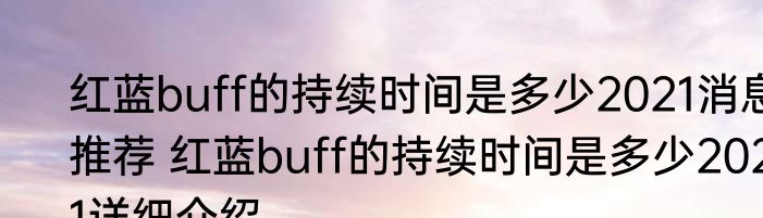 红蓝buff的持续时间是多少2021消息推荐 红蓝buff的持续时间是多少2021详细介绍