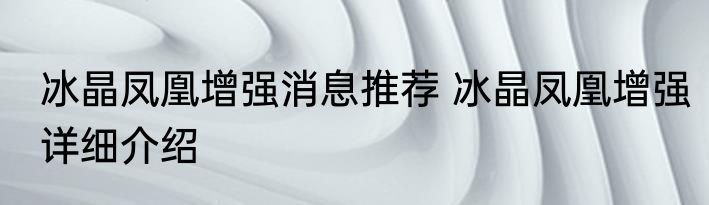 冰晶凤凰增强消息推荐 冰晶凤凰增强详细介绍