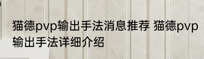 猫德pvp输出手法消息推荐 猫德pvp输出手法详细介绍