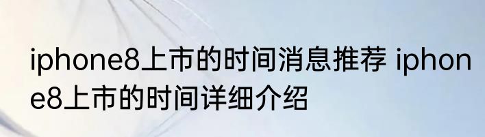 iphone8上市的时间消息推荐 iphone8上市的时间详细介绍