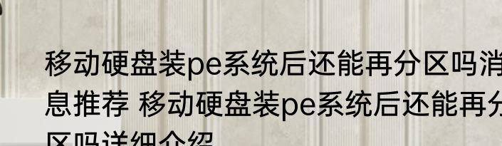 移动硬盘装pe系统后还能再分区吗消息推荐 移动硬盘装pe系统后还能再分区吗详细介绍