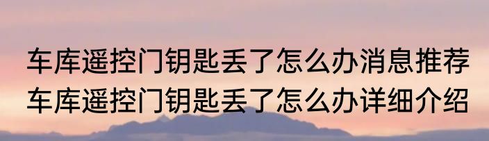 车库遥控门钥匙丢了怎么办消息推荐 车库遥控门钥匙丢了怎么办详细介绍