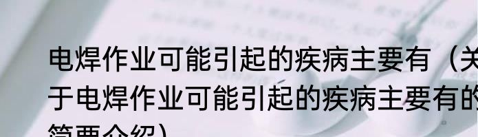 电焊作业可能引起的疾病主要有（关于电焊作业可能引起的疾病主要有的简要介绍）