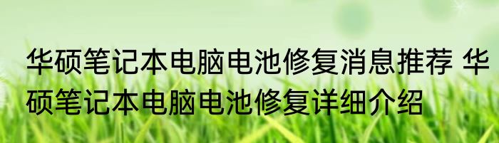 华硕笔记本电脑电池修复消息推荐 华硕笔记本电脑电池修复详细介绍