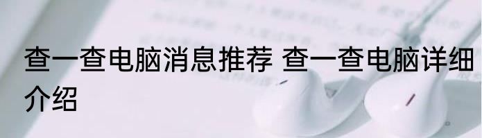 查一查电脑消息推荐 查一查电脑详细介绍