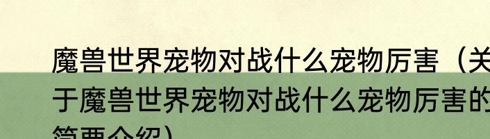 魔兽世界宠物对战什么宠物厉害（关于魔兽世界宠物对战什么宠物厉害的简要介绍）