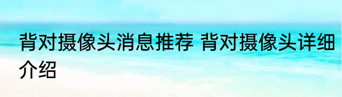 背对摄像头消息推荐 背对摄像头详细介绍
