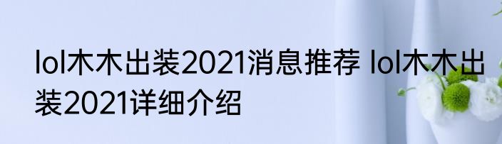 lol木木出装2021消息推荐 lol木木出装2021详细介绍