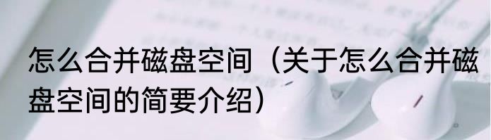怎么合并磁盘空间（关于怎么合并磁盘空间的简要介绍）