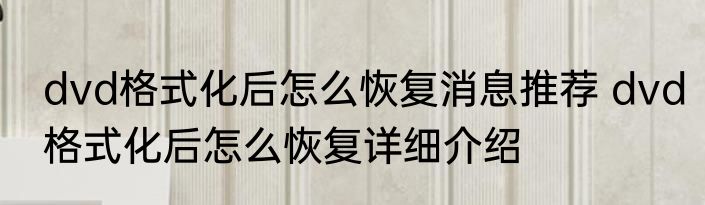 dvd格式化后怎么恢复消息推荐 dvd格式化后怎么恢复详细介绍