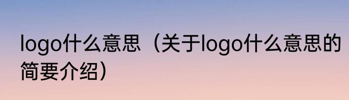 logo什么意思（关于logo什么意思的简要介绍）