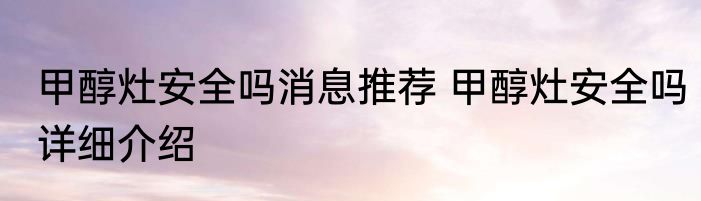 甲醇灶安全吗消息推荐 甲醇灶安全吗详细介绍
