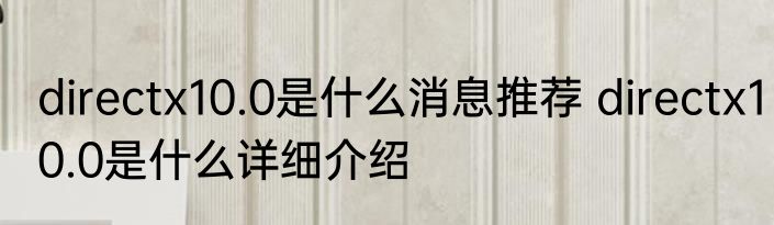directx10.0是什么消息推荐 directx10.0是什么详细介绍