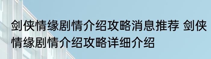 剑侠情缘剧情介绍攻略消息推荐 剑侠情缘剧情介绍攻略详细介绍