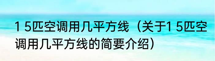 1 5匹空调用几平方线（关于1 5匹空调用几平方线的简要介绍）