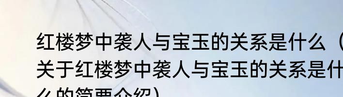 红楼梦中袭人与宝玉的关系是什么（关于红楼梦中袭人与宝玉的关系是什么的简要介绍）