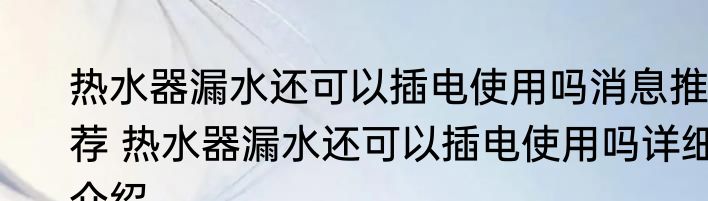 热水器漏水还可以插电使用吗消息推荐 热水器漏水还可以插电使用吗详细介绍