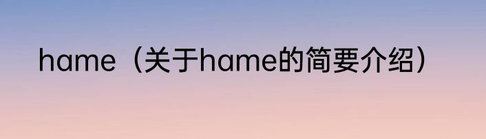 hame（关于hame的简要介绍）