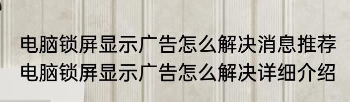 电脑锁屏显示广告怎么解决消息推荐 电脑锁屏显示广告怎么解决详细介绍