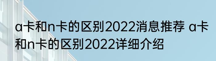 a卡和n卡的区别2022消息推荐 a卡和n卡的区别2022详细介绍