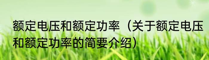 额定电压和额定功率（关于额定电压和额定功率的简要介绍）