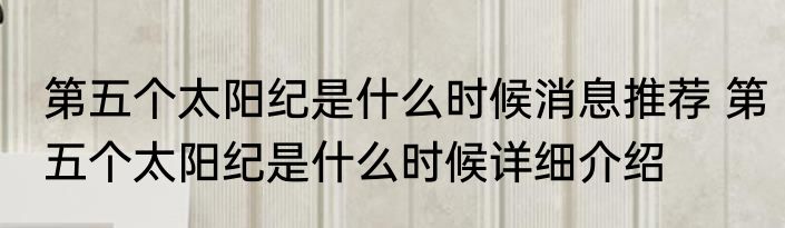 第五个太阳纪是什么时候消息推荐 第五个太阳纪是什么时候详细介绍