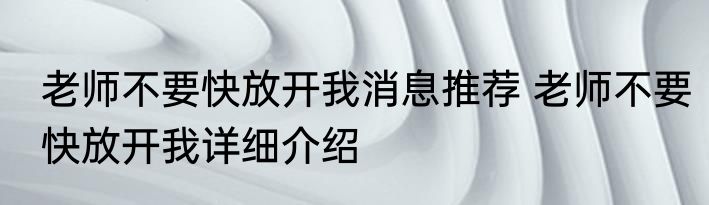 老师不要快放开我消息推荐 老师不要快放开我详细介绍