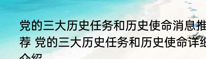 党的三大历史任务和历史使命消息推荐 党的三大历史任务和历史使命详细介绍