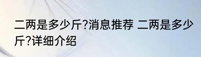 二两是多少斤?消息推荐 二两是多少斤?详细介绍