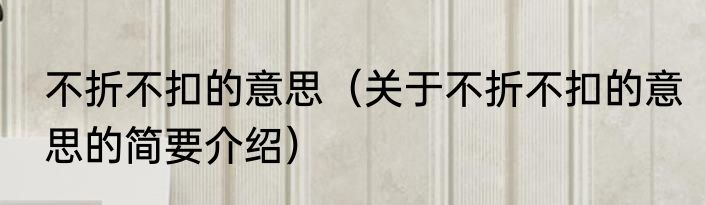 不折不扣的意思（关于不折不扣的意思的简要介绍）