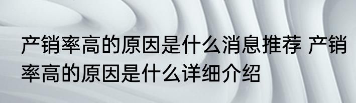 产销率高的原因是什么消息推荐 产销率高的原因是什么详细介绍