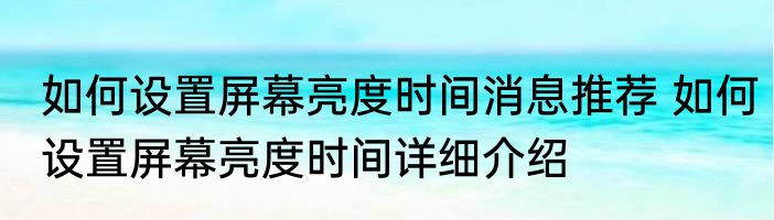 如何设置屏幕亮度时间消息推荐 如何设置屏幕亮度时间详细介绍
