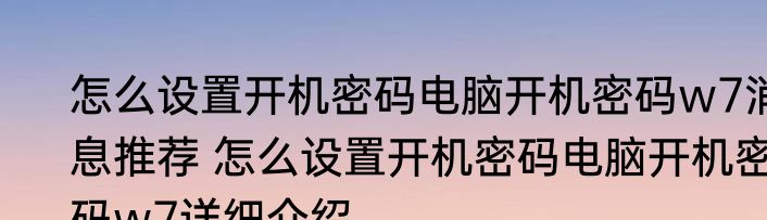 怎么设置开机密码电脑开机密码w7消息推荐 怎么设置开机密码电脑开机密码w7详细介绍