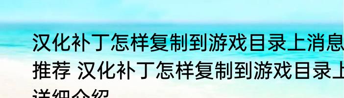 汉化补丁怎样复制到游戏目录上消息推荐 汉化补丁怎样复制到游戏目录上详细介绍