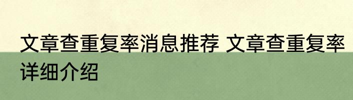 文章查重复率消息推荐 文章查重复率详细介绍