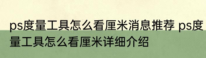 ps度量工具怎么看厘米消息推荐 ps度量工具怎么看厘米详细介绍