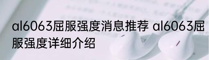 al6063屈服强度消息推荐 al6063屈服强度详细介绍