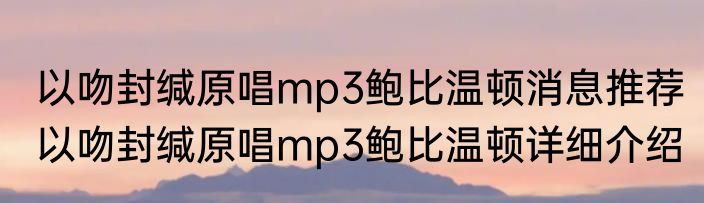 以吻封缄原唱mp3鲍比温顿消息推荐 以吻封缄原唱mp3鲍比温顿详细介绍