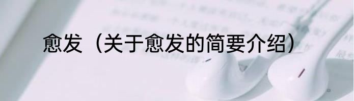 愈发（关于愈发的简要介绍）