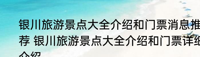 银川旅游景点大全介绍和门票消息推荐 银川旅游景点大全介绍和门票详细介绍