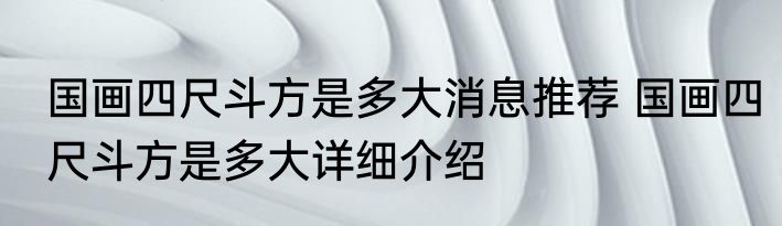 国画四尺斗方是多大消息推荐 国画四尺斗方是多大详细介绍