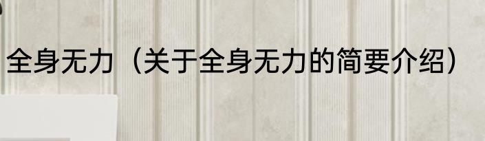 全身无力（关于全身无力的简要介绍）