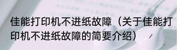 佳能打印机不进纸故障（关于佳能打印机不进纸故障的简要介绍）