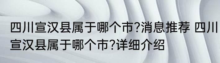 四川宣汉县属于哪个市?消息推荐 四川宣汉县属于哪个市?详细介绍