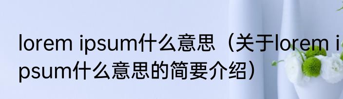 lorem ipsum什么意思（关于lorem ipsum什么意思的简要介绍）