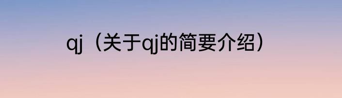 qj（关于qj的简要介绍）