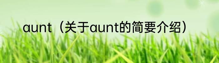 aunt（关于aunt的简要介绍）