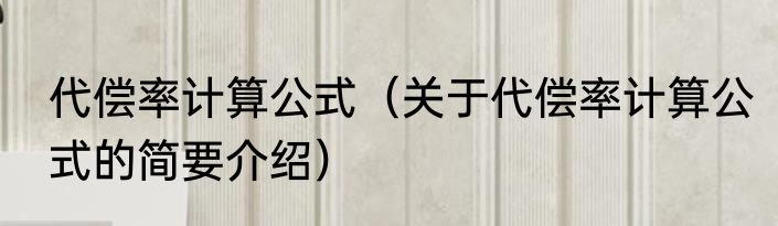 代偿率计算公式（关于代偿率计算公式的简要介绍）